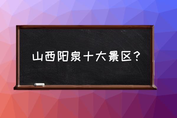太原的4个网红景点 山西阳泉十大景区? 太原的4个网红景点 山西阳泉十大景区?