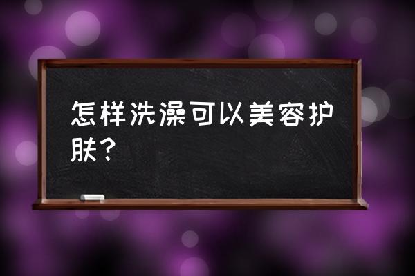 我的日常护肤分享给你们 怎样洗澡可以美容护肤？