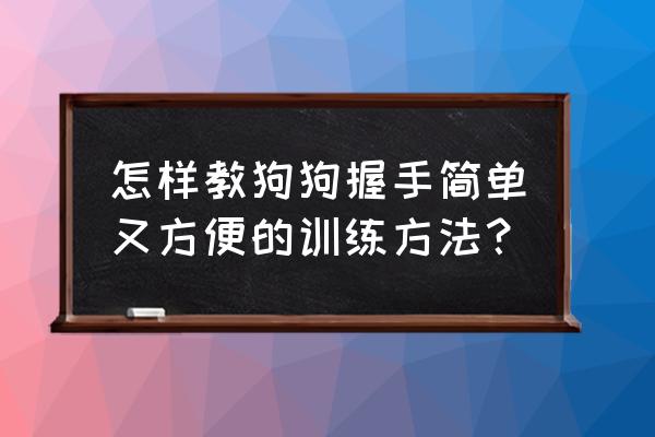 狗狗怎么训练坐下握手 怎样教狗狗握手简单又方便的训练方法？