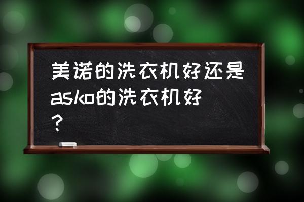 美诺miele自动咖啡机测评 美诺的洗衣机好还是asko的洗衣机好？