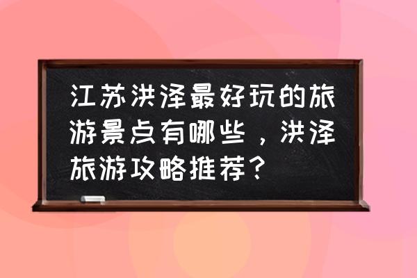 老子山攻略有什么好玩的地方 江苏洪泽最好玩的旅游景点有哪些，洪泽旅游攻略推荐？