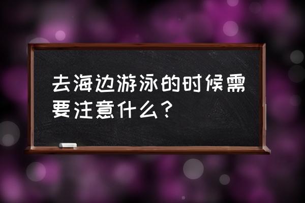 去沙滩旅游有什么注意事项 去海边游泳的时候需要注意什么? 去沙滩旅游有什么注意事项 去海边游泳的时候需要注意什么?