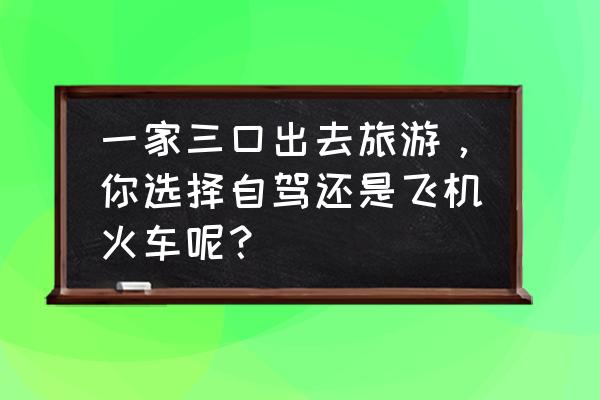 旅游建议带着三种食物 一家三口出去旅游，你选择自驾还是飞机火车呢？