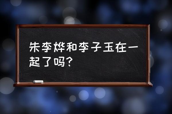 中国式相亲最成功的一件事 朱李烨和李子玉在一起了吗？