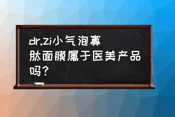 祛痘面膜品牌排行榜前十名 dr.zi小气泡寡肽面膜属于医美产品吗？