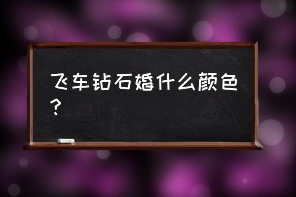 世界上有六种颜色的钻戒吗 飞车钻石婚什么颜色？