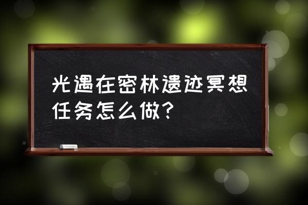 光遇密林冥想地点在哪 光遇在密林遗迹冥想任务怎么做？