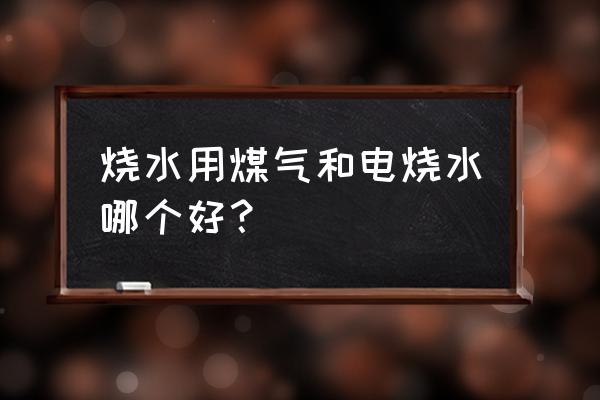 家里用什么烧水最健康 烧水用煤气和电烧水哪个好? 家里用什么烧水最健康 烧水用煤气和电烧水哪个好?