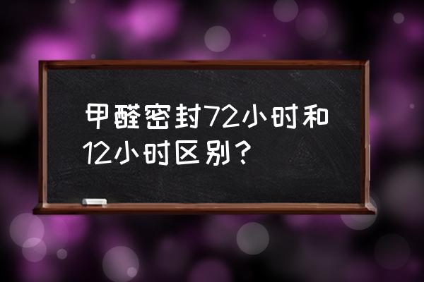 测甲醛为什么非要封闭12小时 甲醛密封72小时和12小时区别？