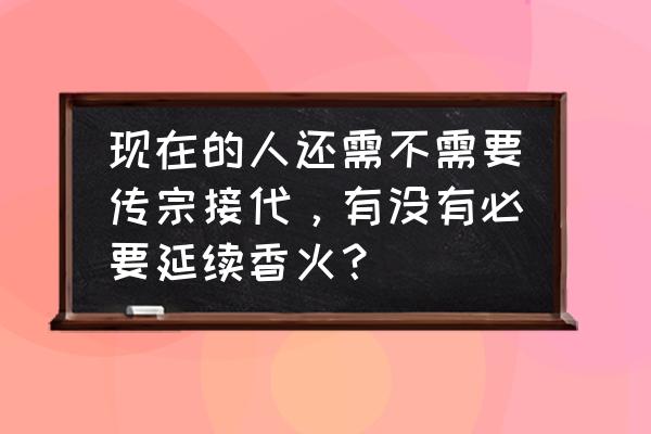 海南卫视为什么不能回放 现在的人还需不需要传宗接代,有没有必要延续香火? 海南卫视为什么不能回放 现在的人还需不需要传宗接代,有没有必要延续香火?