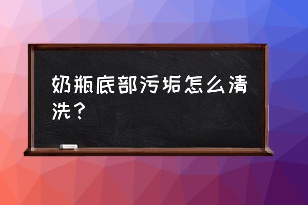 怎么清洗奶瓶最快最干净 奶瓶底部污垢怎么清洗? 怎么清洗奶瓶最快最干净 奶瓶底部污垢怎么清洗?
