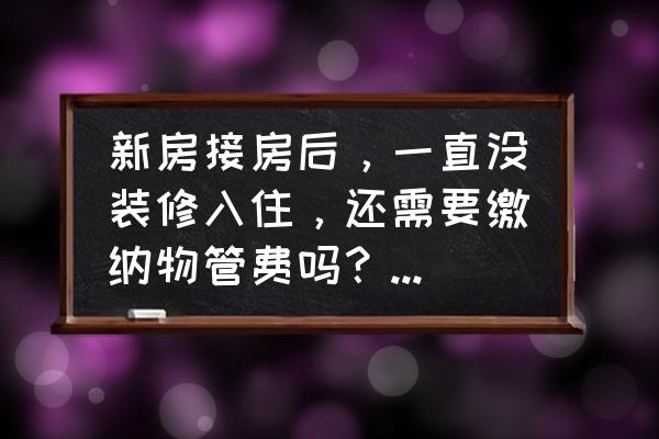 住小帮装修公司入驻免费吗 新房接房后,一直没装修入住,还需要缴纳物管费吗?你怎么看? 住小帮装修公司入驻免费吗 新房接房后,一直没装修入住,还需要缴纳物管费吗?你怎么看?