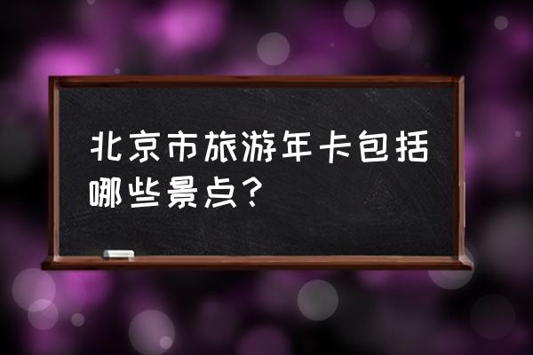 双龙峡景区周边旅游攻略一日游 北京市旅游年卡包括哪些景点? 双龙峡景区周边旅游攻略一日游 北京市旅游年卡包括哪些景点?