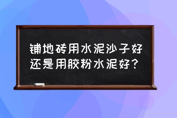 铺瓷砖只用水泥不用沙子可以吗 铺地砖用水泥沙子好还是用胶粉水泥好? 铺瓷砖只用水泥不用沙子可以吗 铺地砖用水泥沙子好还是用胶粉水泥好?
