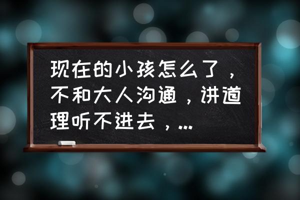 孩子不会说话怎么办教你三招 现在的小孩怎么了，不和大人沟通，讲道理听不进去，怎么办？