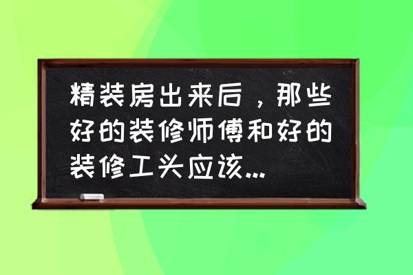 精装房政策装修公司何去何从 精装房出来后,那些好的装修师傅和好的装修工头应该何去何从? 精装房政策装修公司何去何从 精装房出来后,那些好的装修师傅和好的装修工头应该何去何从?