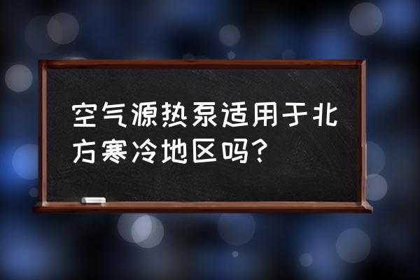 空气源热泵可用在什么地方 空气源热泵适用于北方寒冷地区吗？