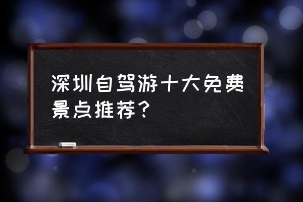 中山免费景点一览表 深圳自驾游十大免费景点推荐？