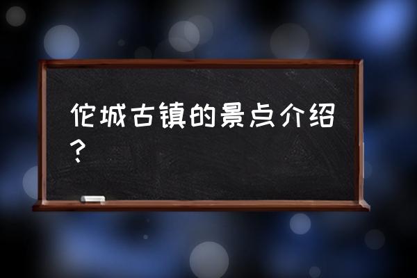 云南建水旅游十大必去景点 佗城古镇的景点介绍? 云南建水旅游十大必去景点 佗城古镇的景点介绍?