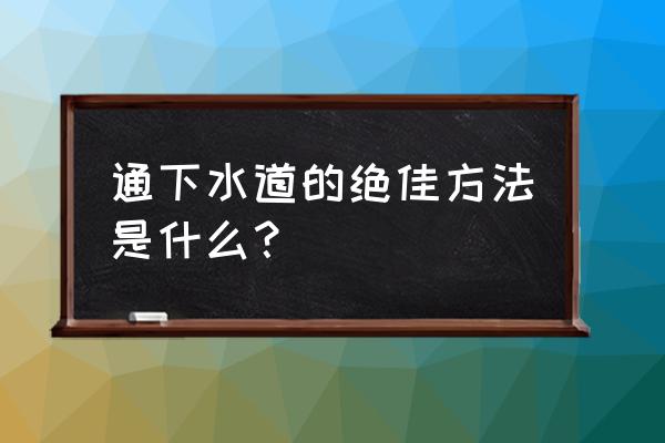 下水道疏通小妙招快点收藏备用吧 通下水道的绝佳方法是什么? 下水道疏通小妙招快点收藏备用吧 通下水道的绝佳方法是什么?