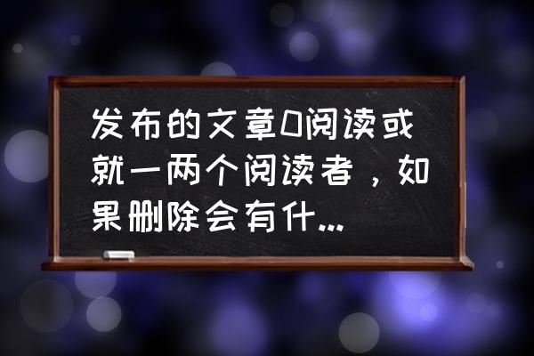 怎么把喜欢设为仅自己观看 发布的文章0阅读或就一两个阅读者，如果删除会有什么影响？