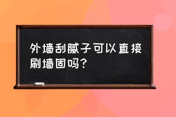 外墙腻子最简单的施工方法 外墙刮腻子可以直接刷墙固吗? 外墙腻子最简单的施工方法 外墙刮腻子可以直接刷墙固吗?