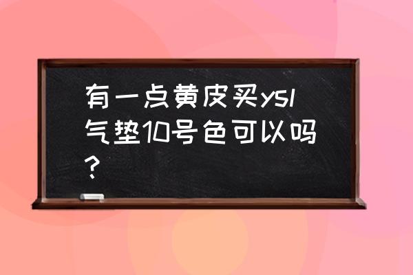 ysl超模粉底液黄皮适合什么色号 有一点黄皮买ysl气垫10号色可以吗? ysl超模粉底液黄皮适合什么色号 有一点黄皮买ysl气垫10号色可以吗?
