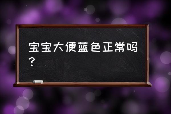 宝宝大便正常颜色是什么 宝宝大便蓝色正常吗？