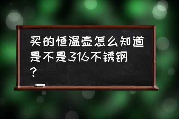 怎样鉴定316不锈钢真假 买的恒温壶怎么知道是不是316不锈钢? 怎样鉴定316不锈钢真假 买的恒温壶怎么知道是不是316不锈钢?