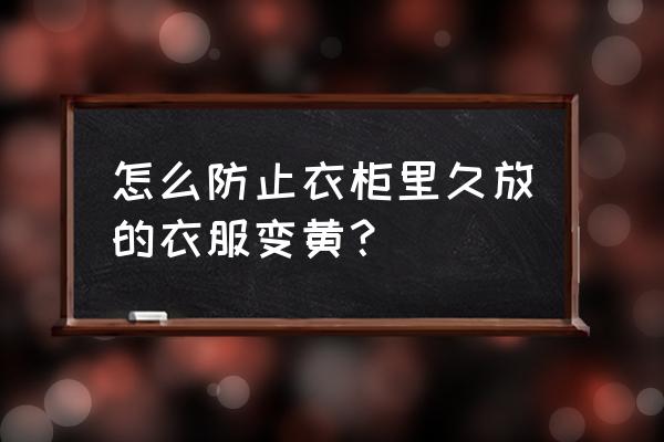 为什么白色衣服放衣柜会发黄 怎么防止衣柜里久放的衣服变黄？