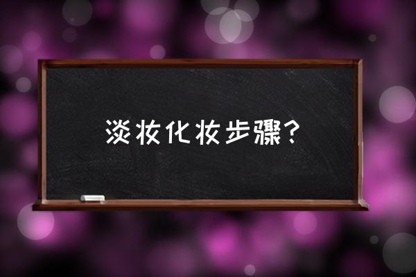 学化淡妆的正确步骤顺序 淡妆化妆步骤？