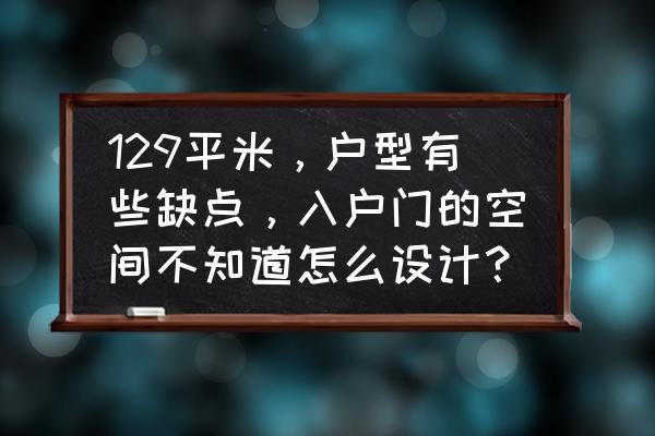 入户门外空间怎么利用 129平米，户型有些缺点，入户门的空间不知道怎么设计？