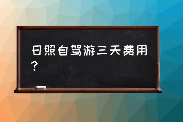 日照附近三日游介绍 日照自驾游三天费用? 日照附近三日游介绍 日照自驾游三天费用?