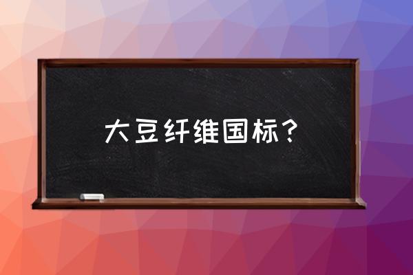 国标钢纤维生产厂家 大豆纤维国标？