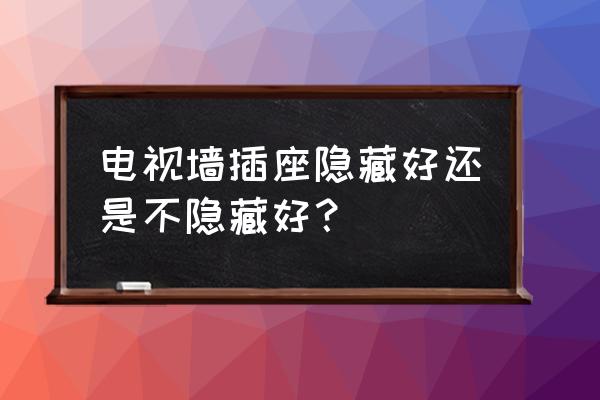 隐藏式电视背景怎么做 电视墙插座隐藏好还是不隐藏好？