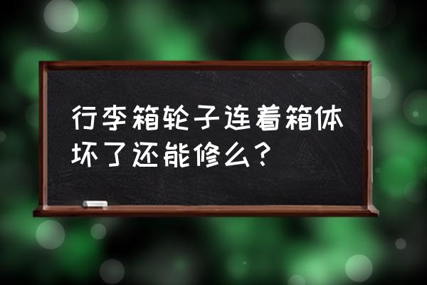 行李箱轮子坏了没有轮子怎么解决 行李箱轮子连着箱体坏了还能修么? 行李箱轮子坏了没有轮子怎么解决 行李箱轮子连着箱体坏了还能修么?