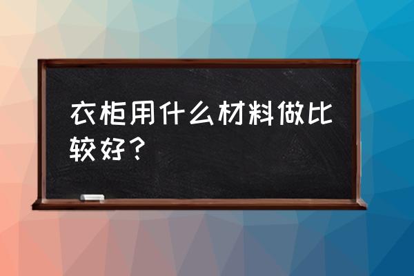 衣柜的国家强制标准是什么 衣柜用什么材料做比较好? 衣柜的国家强制标准是什么 衣柜用什么材料做比较好?