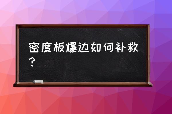 密度板散发难闻的气味怎么解决 密度板爆边如何补救？