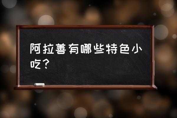 额济纳旗有什么土特产 阿拉善有哪些特色小吃？