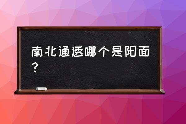 怎样快速看出房子是南北通透 南北通透哪个是阳面？