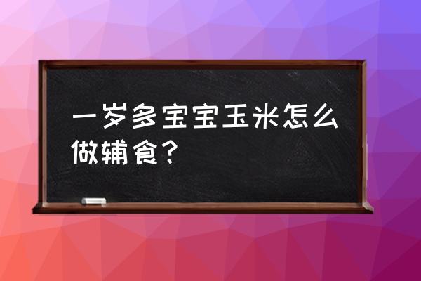 10个月玉米辅食的做法 一岁多宝宝玉米怎么做辅食? 10个月玉米辅食的做法 一岁多宝宝玉米怎么做辅食?