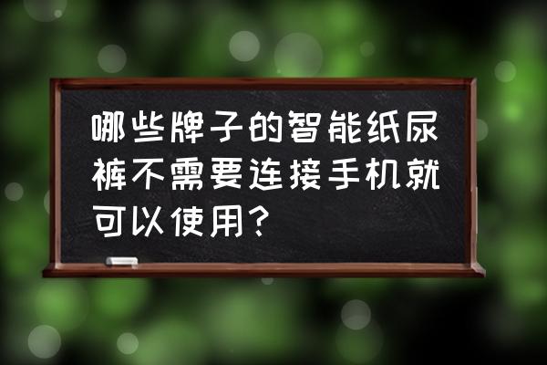 纸尿裤哪个牌子的不湿不漏尿 哪些牌子的智能纸尿裤不需要连接手机就可以使用? 纸尿裤哪个牌子的不湿不漏尿 哪些牌子的智能纸尿裤不需要连接手机就可以使用?