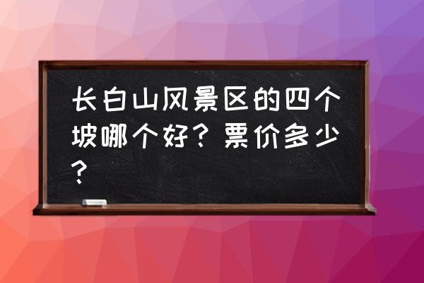 太白山景区门票如何线上预约 长白山风景区的四个坡哪个好?票价多少? 太白山景区门票如何线上预约 长白山风景区的四个坡哪个好?票价多少?