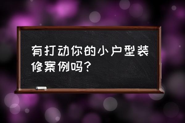 小户型改造简洁装修既省钱又大气 有打动你的小户型装修案例吗？