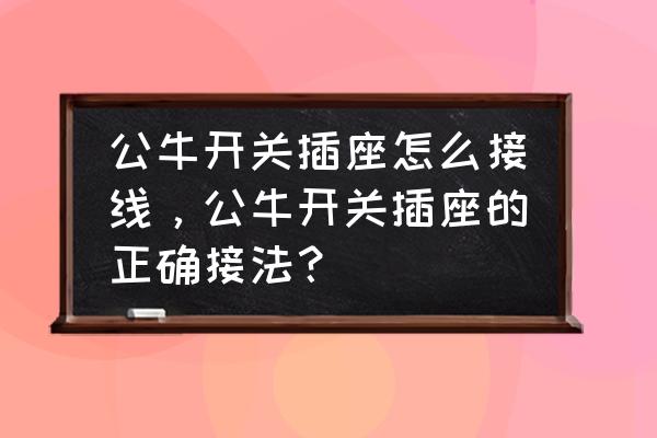 公牛墙壁开关怎么接线一开一控 公牛开关插座怎么接线，公牛开关插座的正确接法？