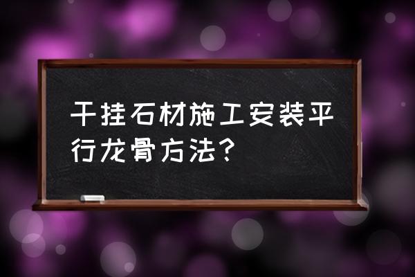 干挂石材三种方法 干挂石材施工安装平行龙骨方法? 干挂石材三种方法 干挂石材施工安装平行龙骨方法?