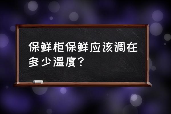 保鲜柜调节温度正确方法 保鲜柜保鲜应该调在多少温度？