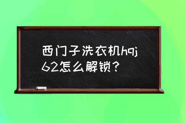 西门子洗衣机锁住了如何解锁 西门子洗衣机hqj62怎么解锁？