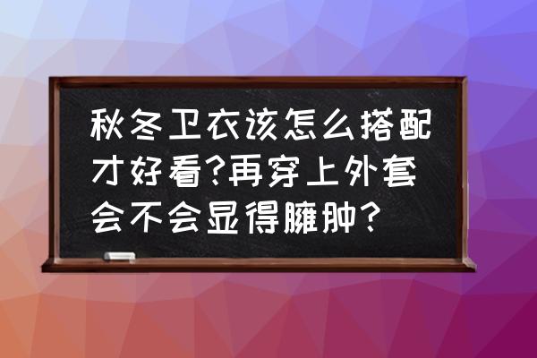 长款面包服的搭配方式 秋冬卫衣该怎么搭配才好看?再穿上外套会不会显得臃肿？