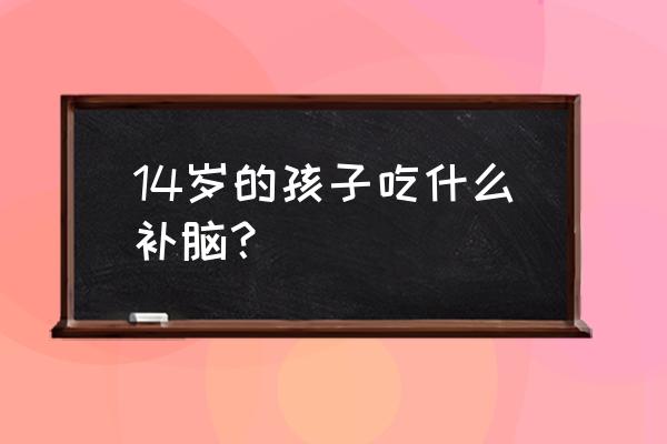 小儿吃得多影响智力发育吗 14岁的孩子吃什么补脑？